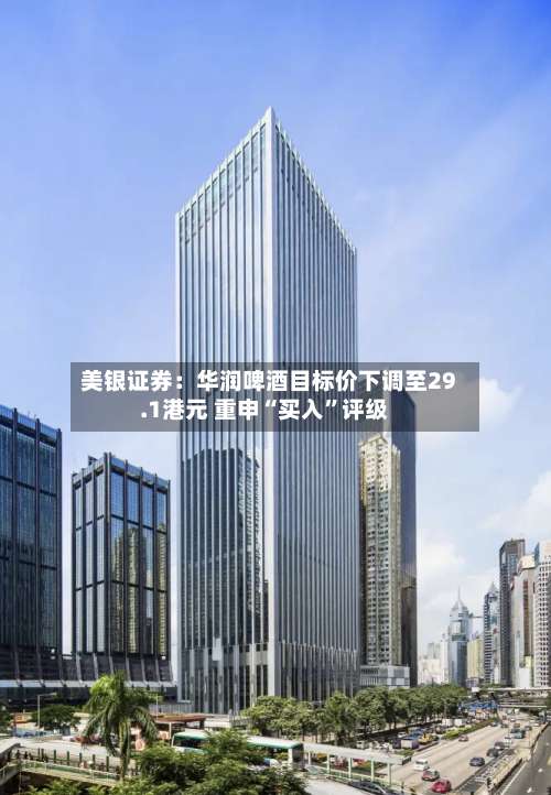 美银证券：华润啤酒目标价下调至29.1港元 重申“买入	”评级-第2张图片