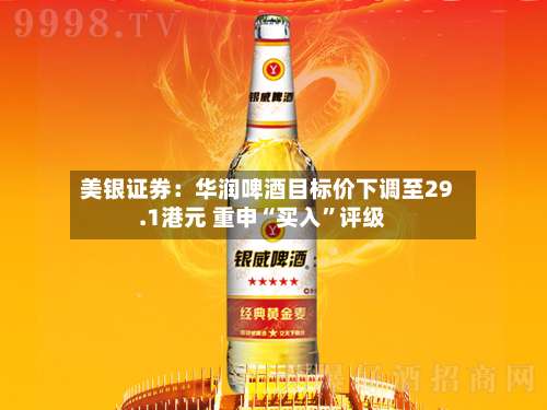 美银证券：华润啤酒目标价下调至29.1港元 重申“买入”评级-第1张图片