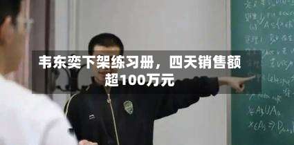 韦东奕下架练习册，四天销售额超100万元-第3张图片