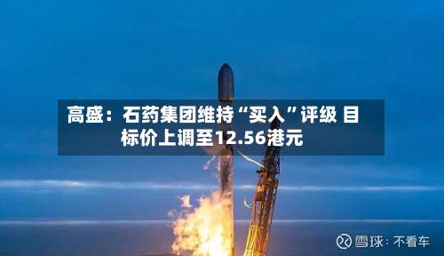 高盛：石药集团维持“买入”评级 目标价上调至12.56港元-第2张图片