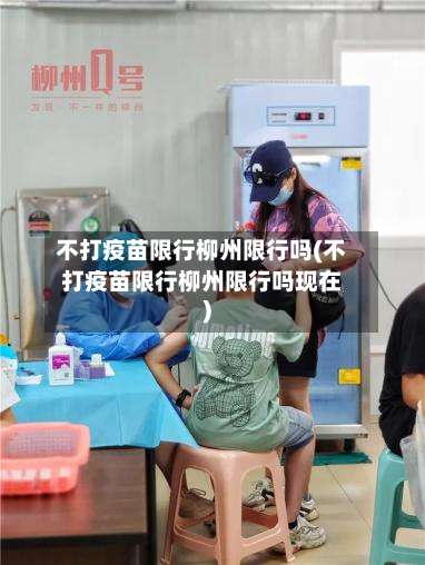 不打疫苗限行柳州限行吗(不打疫苗限行柳州限行吗现在)