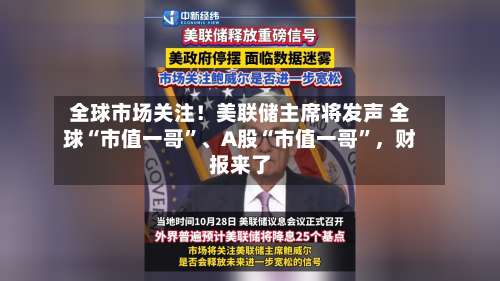 全球市场关注！美联储主席将发声 全球“市值一哥	”、A股“市值一哥”，财报来了-第3张图片