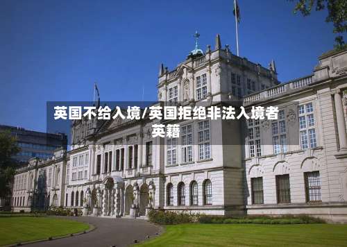 英国不给入境/英国拒绝非法入境者英籍