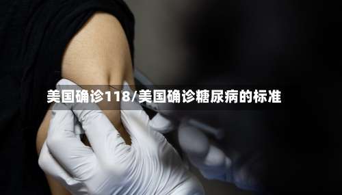美国确诊118/美国确诊糖尿病的标准-第2张图片