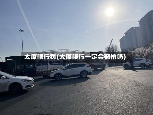 太原限行罚(太原限行一定会被拍吗)-第3张图片