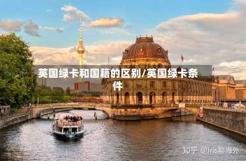 英国绿卡和国籍的区别/英国绿卡条件-第2张图片
