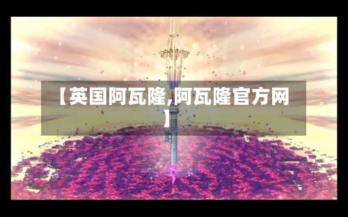 【英国阿瓦隆,阿瓦隆官方网】-第3张图片
