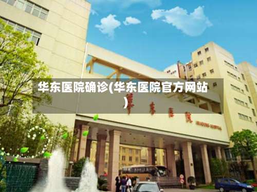 华东医院确诊(华东医院官方网站)-第2张图片