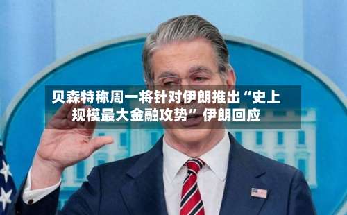 贝森特称周一将针对伊朗推出“史上规模最大金融攻势” 伊朗回应-第3张图片