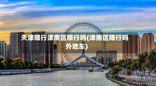 天津限行津南区限行吗(津南区限行吗外地车)-第2张图片