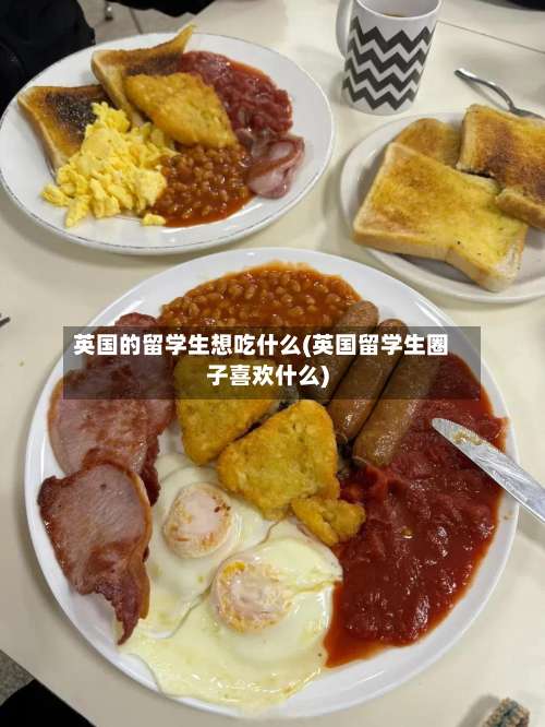 英国的留学生想吃什么(英国留学生圈子喜欢什么)-第2张图片