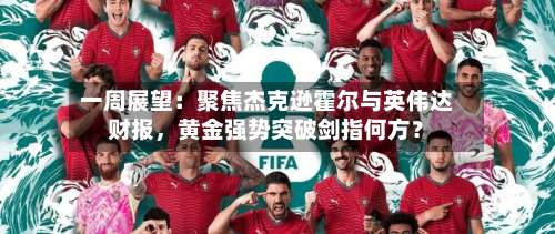 一周展望：聚焦杰克逊霍尔与英伟达财报，黄金强势突破剑指何方？-第2张图片