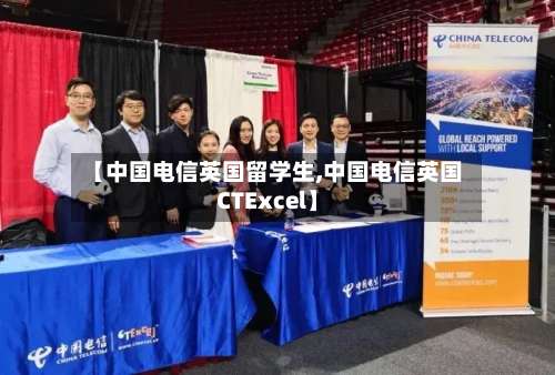 【中国电信英国留学生,中国电信英国CTExcel】