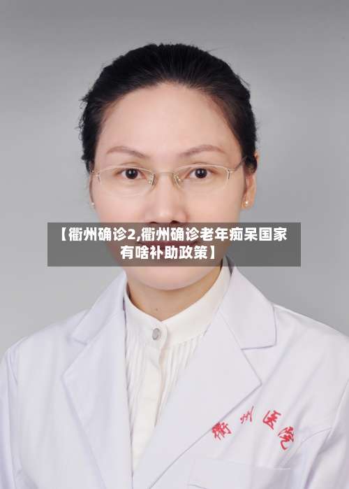 【衢州确诊2,衢州确诊老年痴呆国家有啥补助政策】-第1张图片