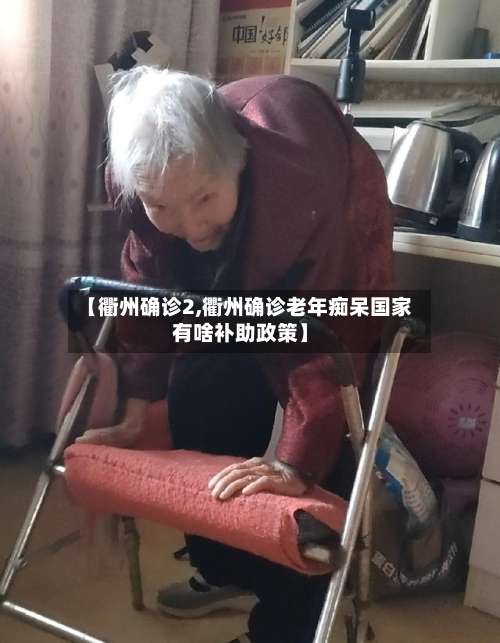 【衢州确诊2,衢州确诊老年痴呆国家有啥补助政策】-第3张图片