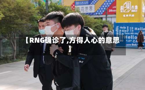 【RNG确诊了,方得人心的意思】