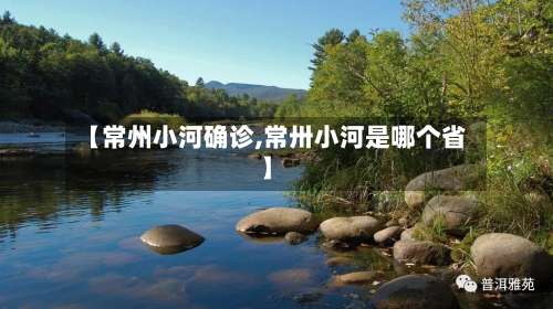 【常州小河确诊,常卅小河是哪个省】
