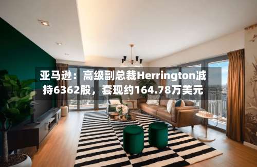 亚马逊:高级副总裁Herrington减持6362股,套现约164.78万美元