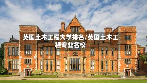 英国土木工程大学排名/英国土木工程专业名校