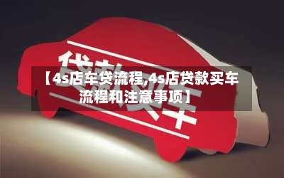 【4s店车贷流程,4s店贷款买车流程和注意事项】