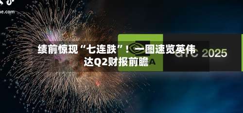 绩前惊现“七连跌”！一图速览英伟达Q2财报前瞻-第1张图片