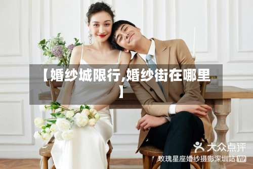 【婚纱城限行,婚纱街在哪里】-第3张图片