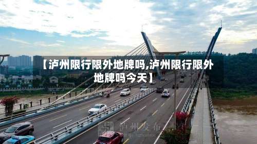 【泸州限行限外地牌吗,泸州限行限外地牌吗今天】