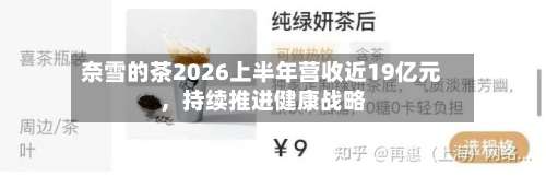 奈雪的茶2026上半年营收近19亿元，持续推进健康战略-第2张图片