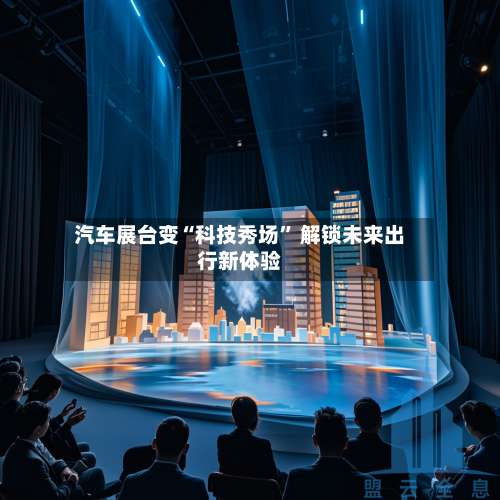 汽车展台变“科技秀场” 解锁未来出行新体验-第2张图片