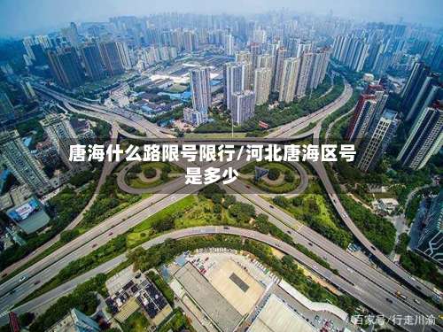 唐海什么路限号限行/河北唐海区号是多少-第2张图片