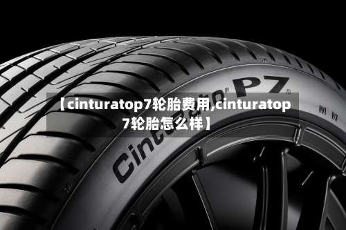 【cinturatop7轮胎费用,cinturatop7轮胎怎么样】-第2张图片