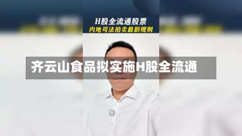 齐云山食品拟实施H股全流通-第2张图片