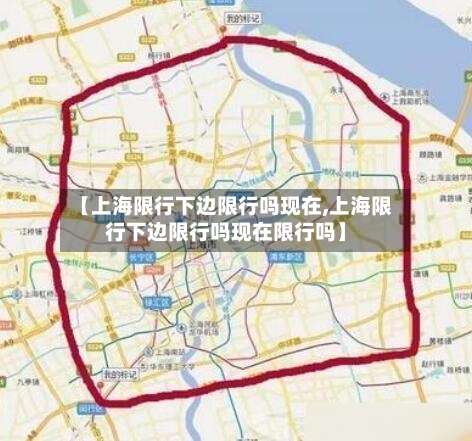 【上海限行下边限行吗现在,上海限行下边限行吗现在限行吗】-第2张图片
