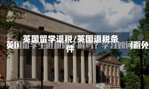 英国留学退税/英国退税条件-第3张图片