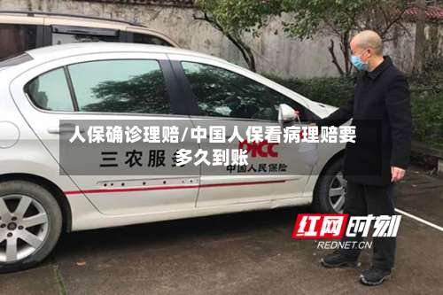 人保确诊理赔/中国人保看病理赔要多久到账