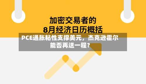 PCE通胀粘性支撑美元	，杰克逊霍尔能否再送一程？-第2张图片