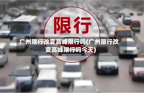 广州限行改变高峰限行吗(广州限行改变高峰限行吗今天)-第2张图片