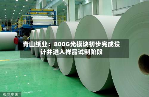 青山纸业：800G光模块初步完成设计并进入样品试制阶段-第3张图片