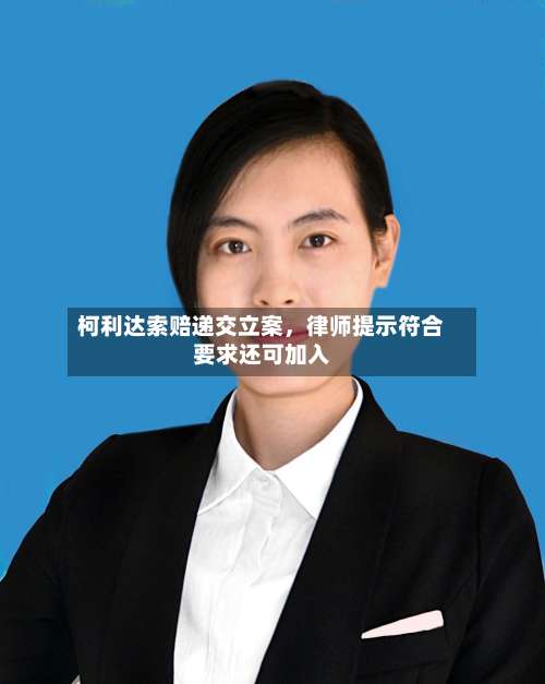 柯利达索赔递交立案，律师提示符合要求还可加入-第2张图片