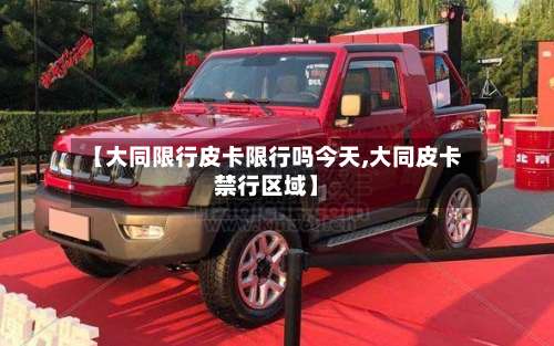 【大同限行皮卡限行吗今天,大同皮卡禁行区域】