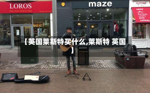 【英国莱斯特买什么,莱斯特 英国】