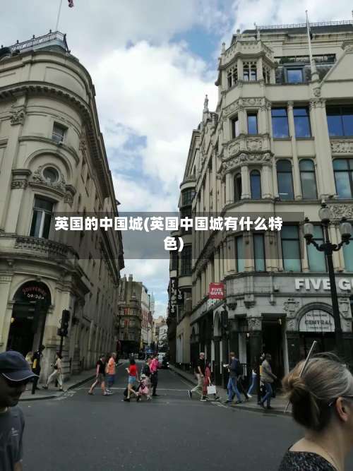 英国的中国城(英国中国城有什么特色)