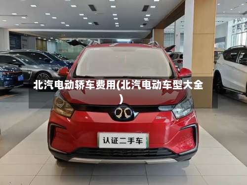 北汽电动轿车费用(北汽电动车型大全)