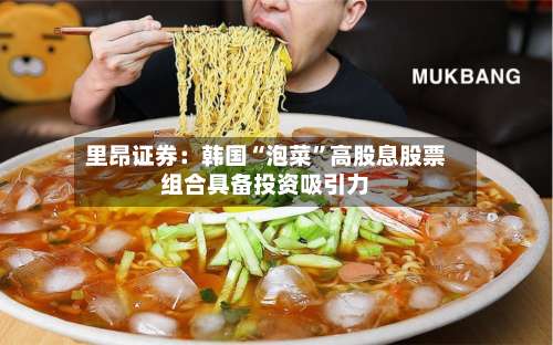 里昂证券：韩国“泡菜”高股息股票组合具备投资吸引力-第2张图片