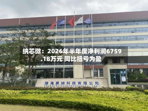 纳芯微：2026年半年度净利润6759.18万元 同比扭亏为盈