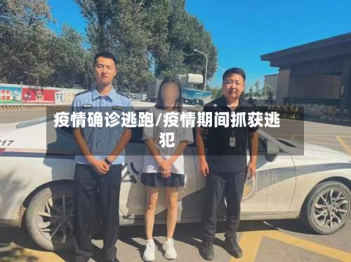 疫情确诊逃跑/疫情期间抓获逃犯