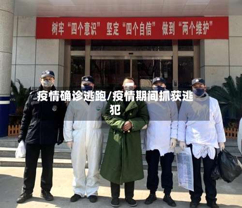 疫情确诊逃跑/疫情期间抓获逃犯-第3张图片