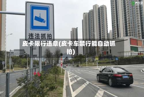皮卡限行违章(皮卡车禁行能自动抓拍)