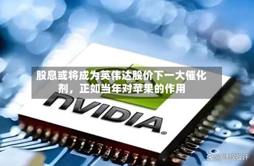 股息或将成为英伟达股价下一大催化剂，正如当年对苹果的作用-第3张图片