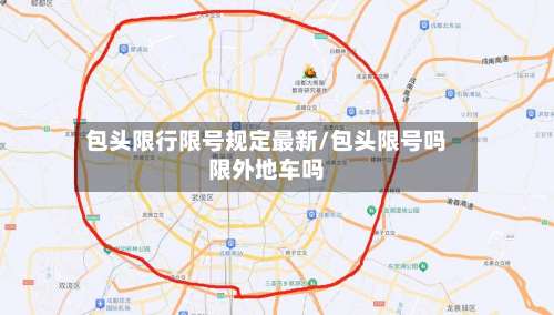 包头限行限号规定最新/包头限号吗限外地车吗